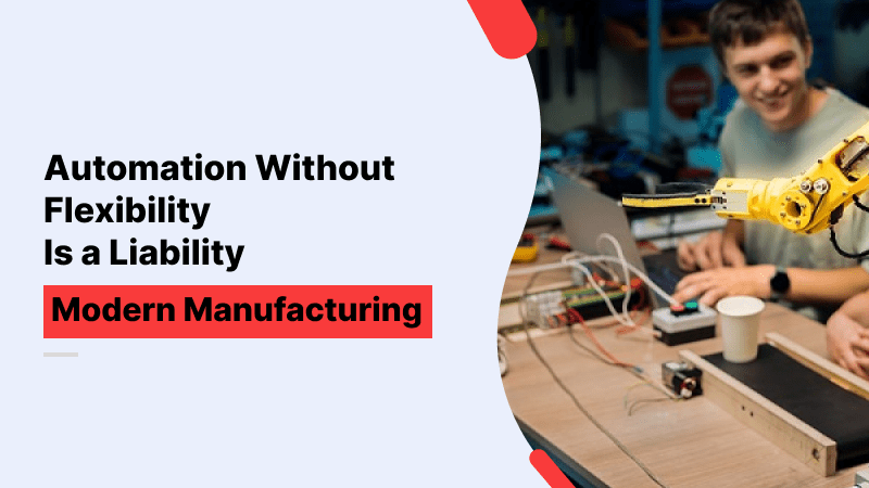 Automation Without Flexibility Is a Liability in Modern Manufacturing Automation Without Flexibility Is a Liability in Modern Manufacturing