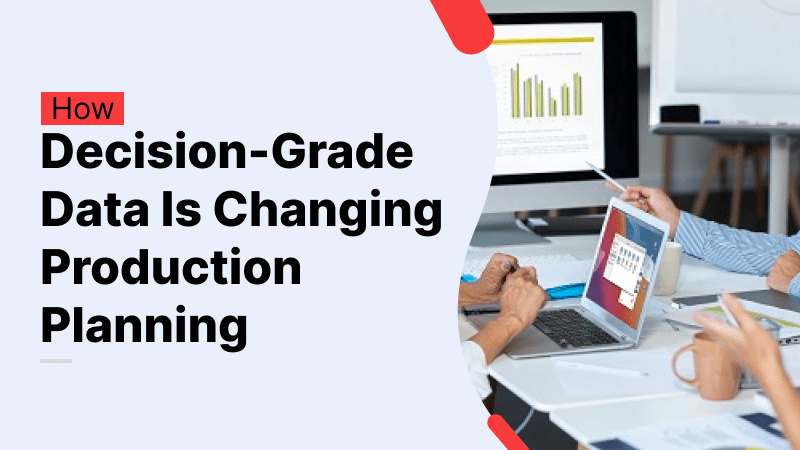 How Decision-Grade Data Is Changing Production Planning Decision-Grade Data Is Changing Production Planning