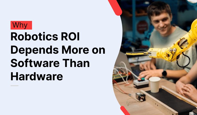 Why Robotics ROI Depends More on Software Than Hardware Robotics ROI Depends More on Software Than Hardware